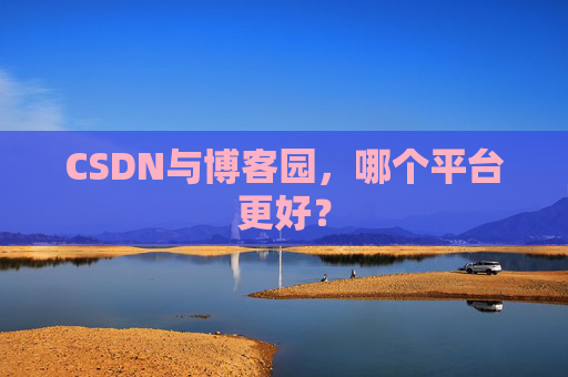 CSDN与博客园，哪个平台更好？