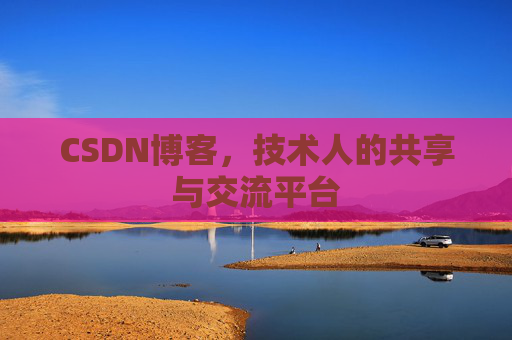 CSDN博客，技术人的共享与交流平台