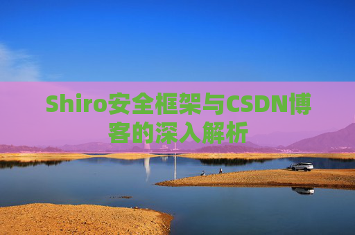Shiro安全框架与CSDN博客的深入解析